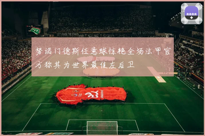 努诺门德斯任意球惊艳全场法甲官方称其为世界最佳左后卫