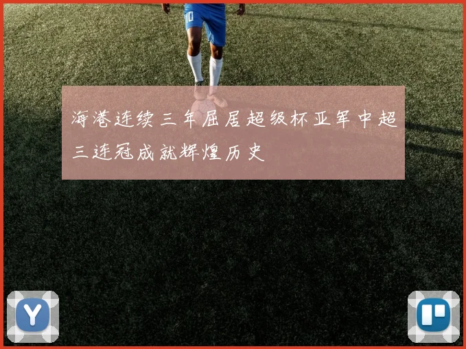 海港连续三年屈居超级杯亚军中超三连冠成就辉煌历史