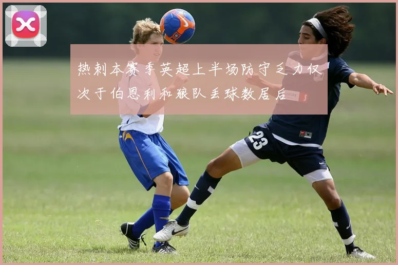 热刺本赛季英超上半场防守乏力仅次于伯恩利和狼队丢球数居后
