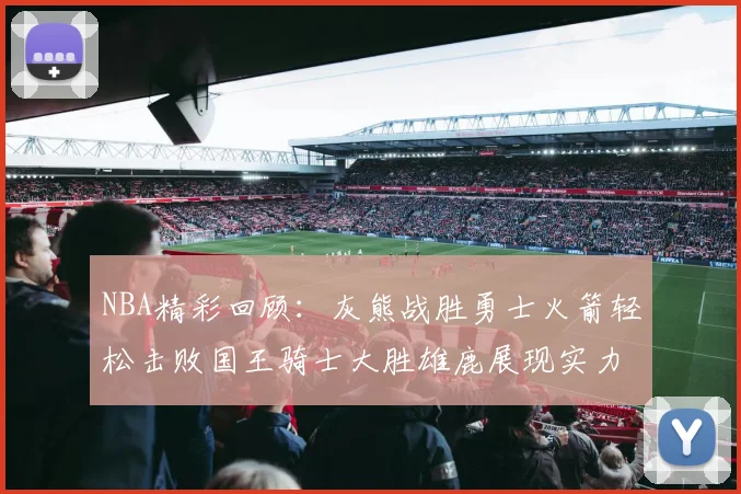 NBA精彩回顾：灰熊战胜勇士火箭轻松击败国王骑士大胜雄鹿展现实力