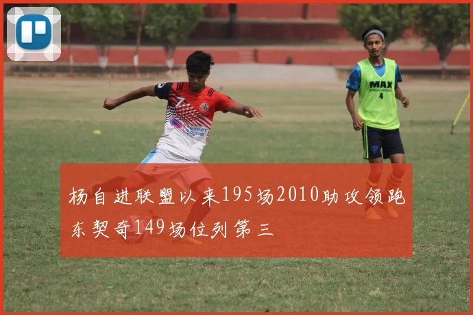 杨自进联盟以来195场2010助攻领跑东契奇149场位列第三
