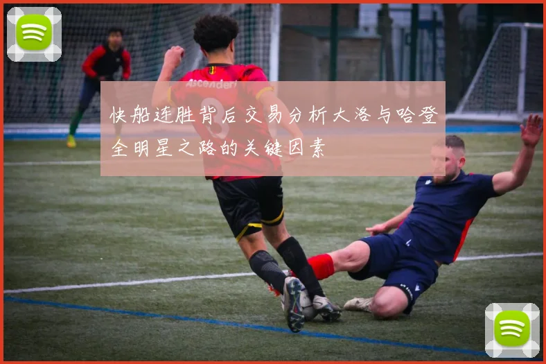 快船连胜背后交易分析大洛与哈登全明星之路的关键因素