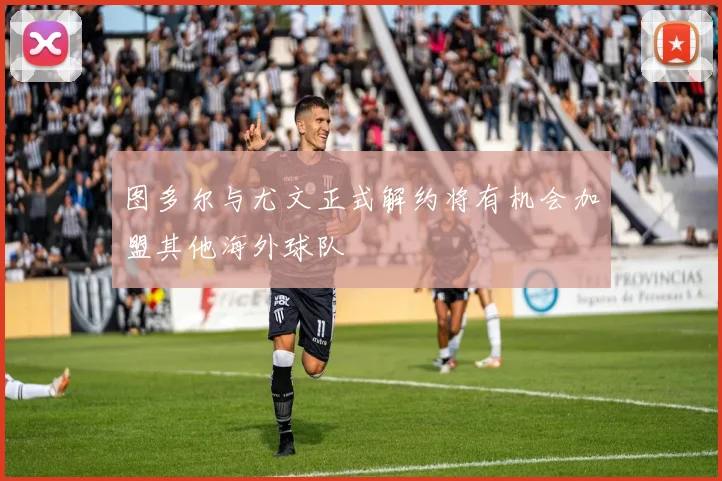 图多尔与尤文正式解约将有机会加盟其他海外球队