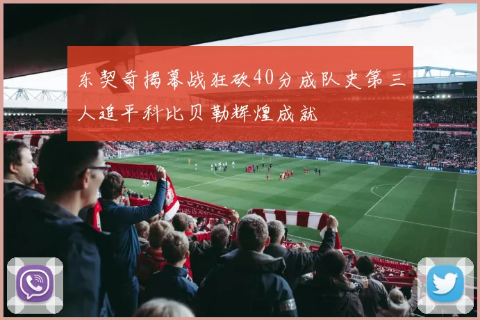东契奇揭幕战狂砍40分成队史第三人追平科比贝勒辉煌成就