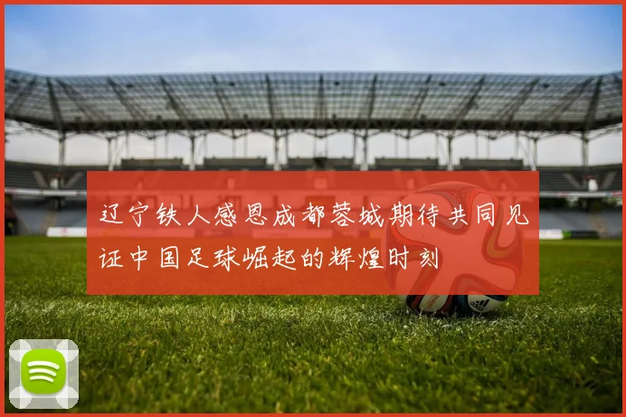 辽宁铁人感恩成都蓉城期待共同见证中国足球崛起的辉煌时刻
