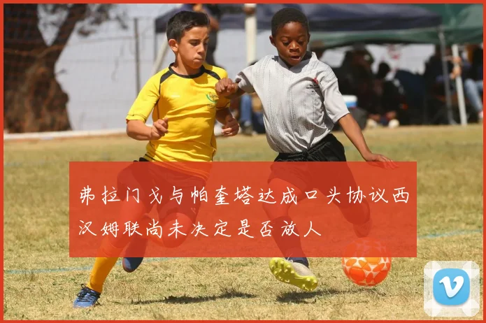 弗拉门戈与帕奎塔达成口头协议西汉姆联尚未决定是否放人