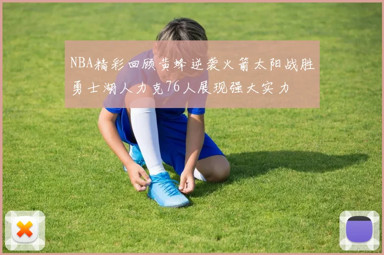 NBA精彩回顾黄蜂逆袭火箭太阳战胜勇士湖人力克76人展现强大实力