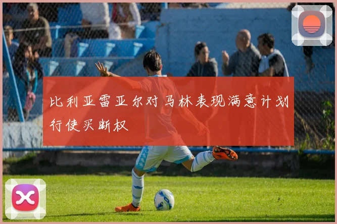 比利亚雷亚尔对马林表现满意计划行使买断权