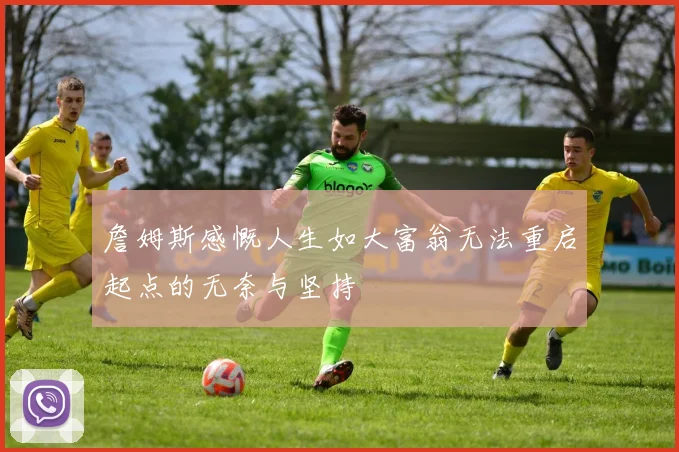 詹姆斯感慨人生如大富翁无法重启起点的无奈与坚持