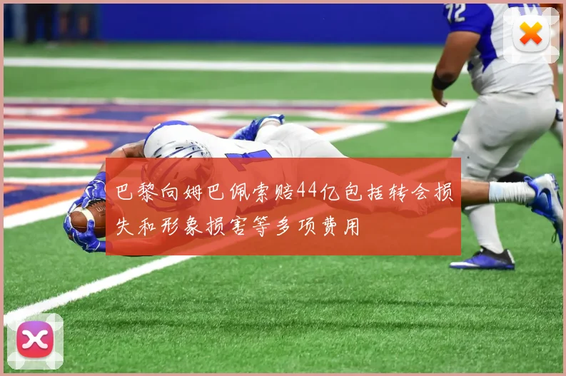 巴黎向姆巴佩索赔44亿包括转会损失和形象损害等多项费用