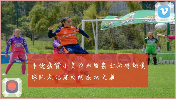 韦德盛赞小贾伦加盟爵士必将热爱球队文化建设的成功之道