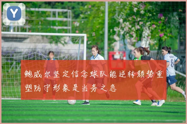 鲍威尔坚定信念球队能逆转颓势重塑防守形象是当务之急