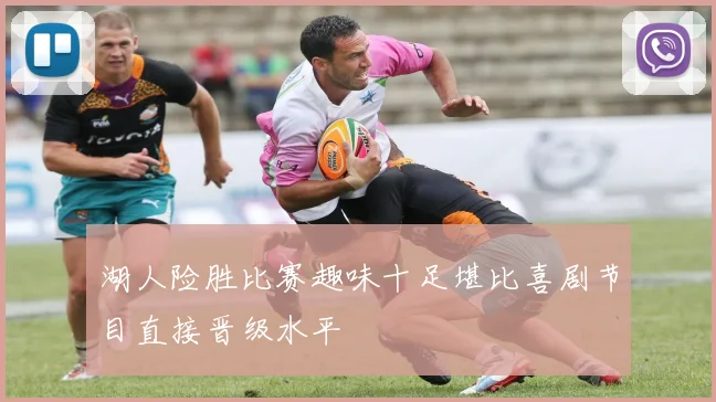 湖人险胜比赛趣味十足堪比喜剧节目直接晋级水平