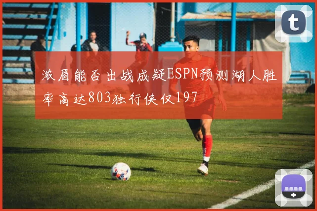 浓眉能否出战成疑ESPN预测湖人胜率高达803独行侠仅197