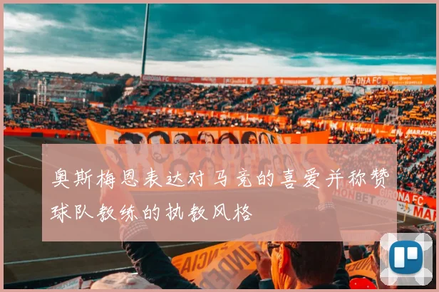 奥斯梅恩表达对马竞的喜爱并称赞球队教练的执教风格