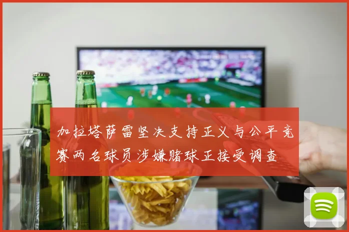加拉塔萨雷坚决支持正义与公平竞赛两名球员涉嫌赌球正接受调查