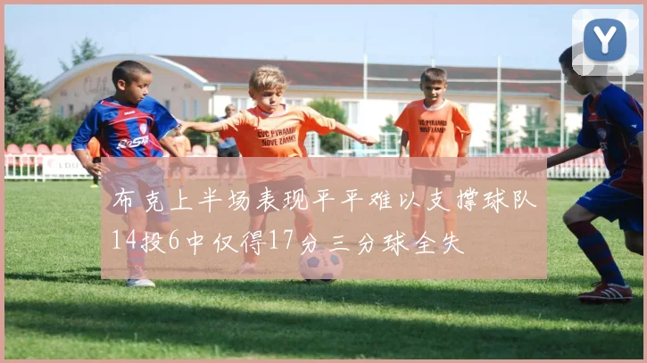 布克上半场表现平平难以支撑球队14投6中仅得17分三分球全失