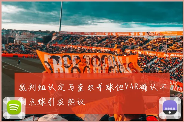 裁判组认定马奎尔手球但VAR确认不判点球引发热议