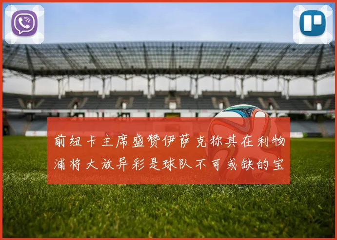 前纽卡主席盛赞伊萨克称其在利物浦将大放异彩是球队不可或缺的宝贵资产