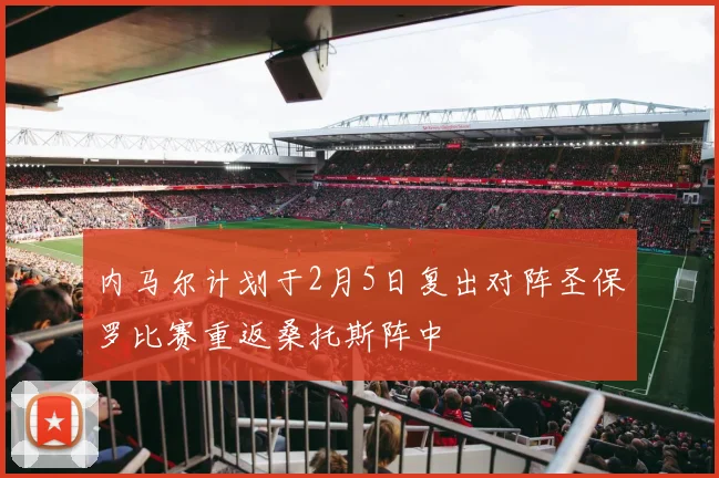 内马尔计划于2月5日复出对阵圣保罗比赛重返桑托斯阵中