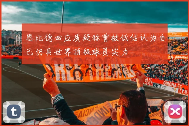 恩比德回应质疑称曾被低估认为自己仍具世界顶级球员实力
